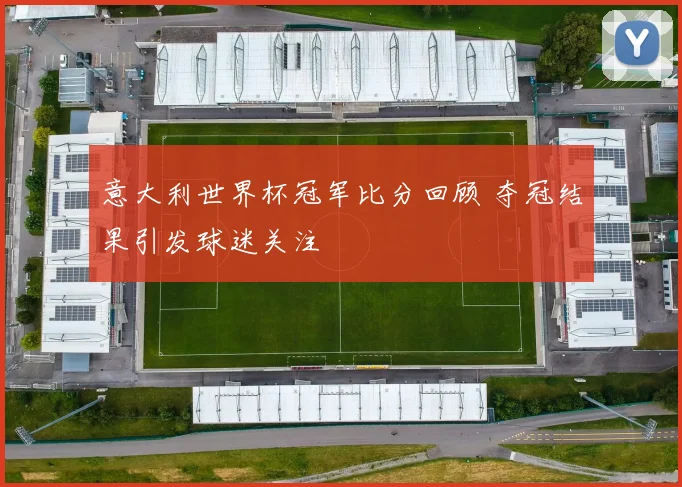 意大利世界杯冠军比分回顾 夺冠结果引发球迷关注