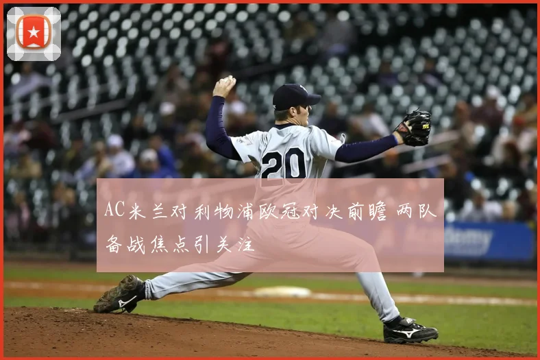 AC米兰对利物浦欧冠对决前瞻 两队备战焦点引关注