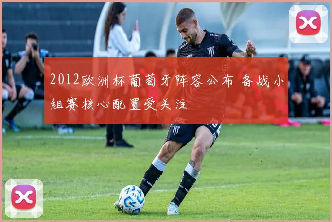 2012欧洲杯葡萄牙阵容公布 备战小组赛核心配置受关注