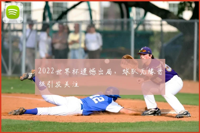 2022世界杯遗憾出局,球队无缘晋级引发关注