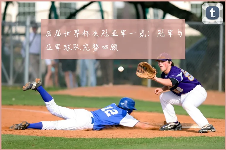 历届世界杯决冠亚军一览:冠军与亚军球队完整回顾