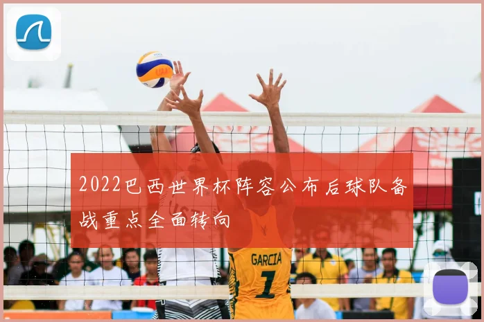 2022巴西世界杯阵容公布后球队备战重点全面转向