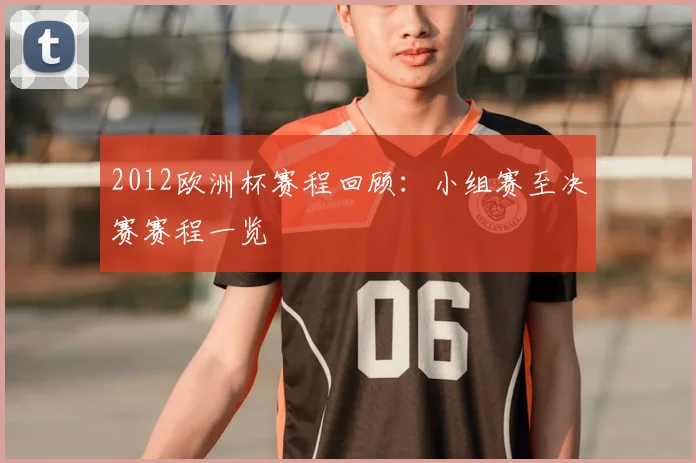 2012欧洲杯赛程回顾:小组赛至决赛赛程一览