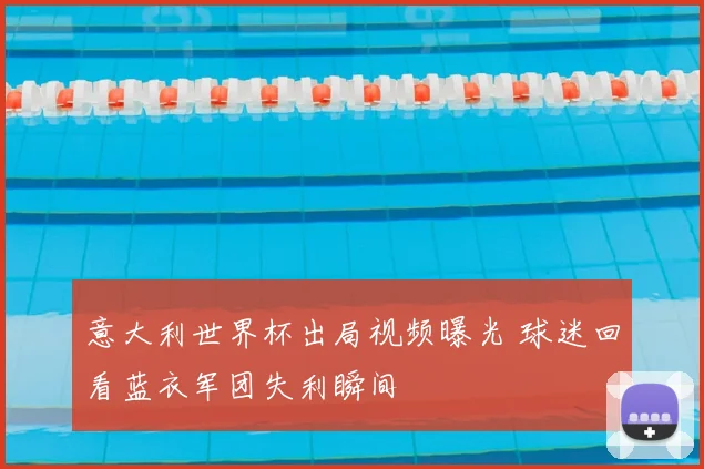 意大利世界杯出局视频曝光 球迷回看蓝衣军团失利瞬间